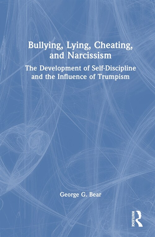 Lying, Cheating, Bullying and Narcissism : The Development of Self-Discipline and the Influence of Trumpism (Hardcover)