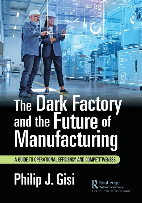 The Dark Factory and the Future of Manufacturing : A Guide to Operational Efficiency and Competitiveness (Paperback)