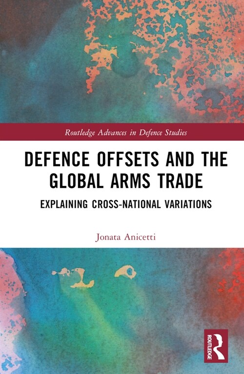 Defence Offsets and the Global Arms Trade : Explaining Cross-National Variations (Hardcover)