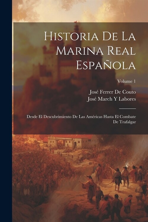 Historia De La Marina Real Espa?la: Desde El Descubrimiento De Las Am?icas Hasta El Combate De Trafalgar; Volume 1 (Paperback)