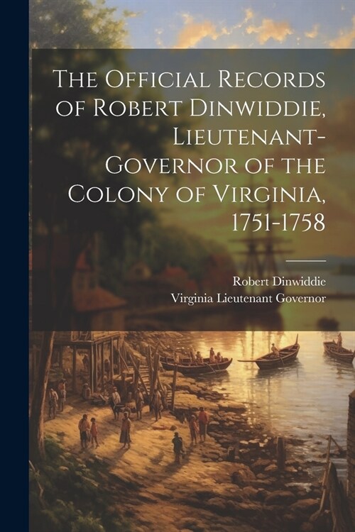 The Official Records of Robert Dinwiddie, Lieutenant-Governor of the Colony of Virginia, 1751-1758 (Paperback)
