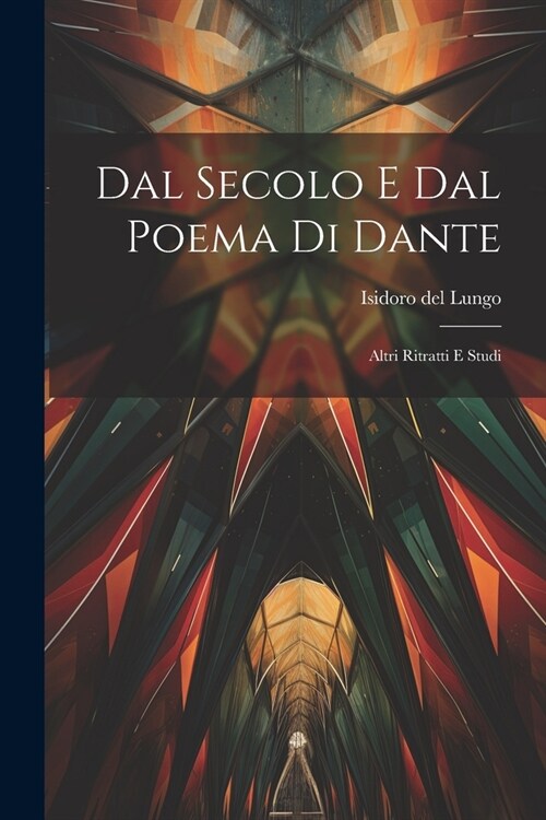 Dal Secolo E Dal Poema Di Dante: Altri Ritratti E Studi (Paperback)