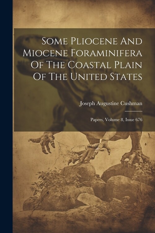 Some Pliocene And Miocene Foraminifera Of The Coastal Plain Of The United States: Papers, Volume 8, Issue 676 (Paperback)