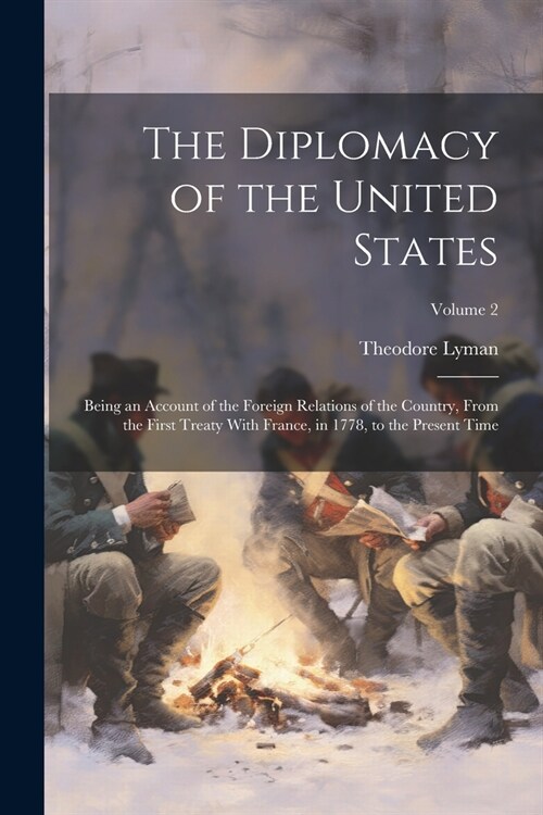 The Diplomacy of the United States: Being an Account of the Foreign Relations of the Country, From the First Treaty With France, in 1778, to the Prese (Paperback)
