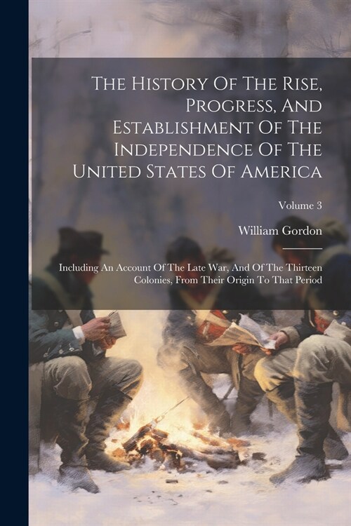 The History Of The Rise, Progress, And Establishment Of The Independence Of The United States Of America: Including An Account Of The Late War, And Of (Paperback)