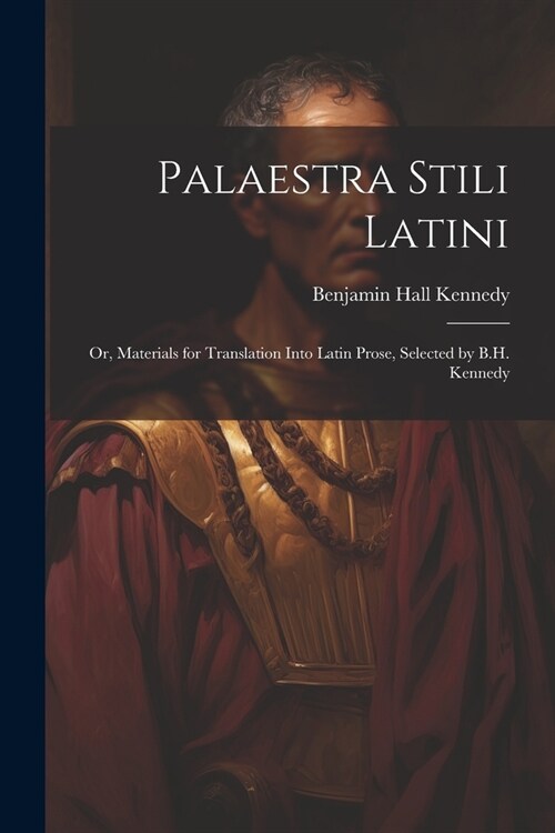 Palaestra Stili Latini: Or, Materials for Translation Into Latin Prose, Selected by B.H. Kennedy (Paperback)