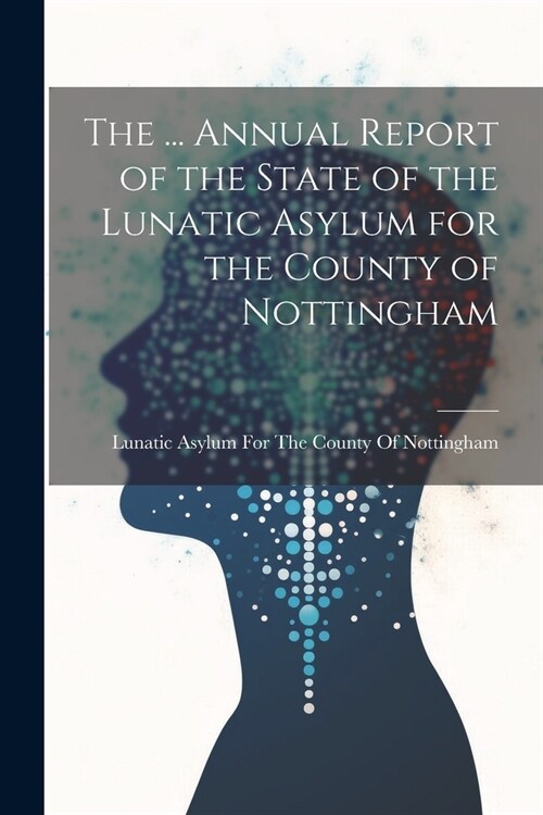 The ... Annual Report of the State of the Lunatic Asylum for the County of Nottingham (Paperback)