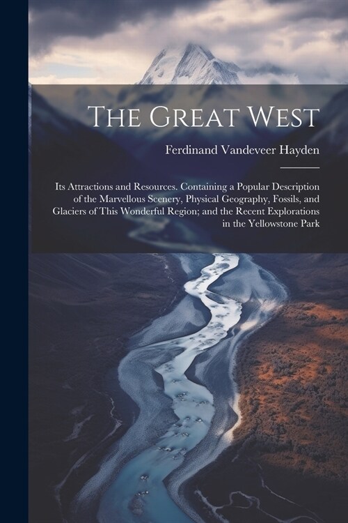 The Great West: Its Attractions and Resources. Containing a Popular Description of the Marvellous Scenery, Physical Geography, Fossils (Paperback)