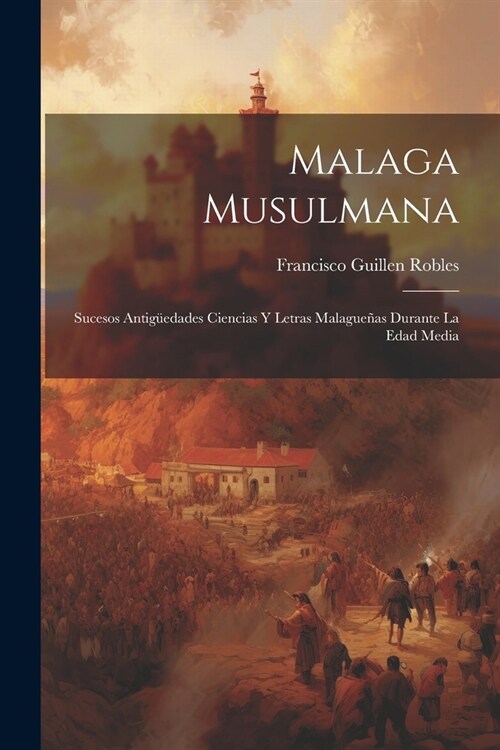 Malaga Musulmana: Sucesos Antig?dades Ciencias Y Letras Malague?s Durante La Edad Media (Paperback)