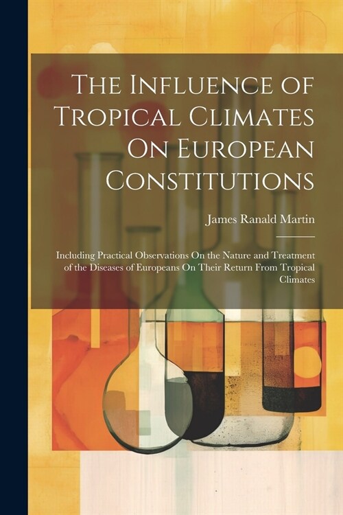 The Influence of Tropical Climates On European Constitutions: Including Practical Observations On the Nature and Treatment of the Diseases of European (Paperback)