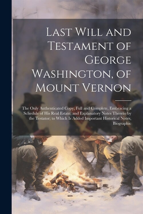Last Will and Testament of George Washington, of Mount Vernon: The Only Authenticated Copy, Full and Complete, Embracing a Schedule of His Real Estate (Paperback)