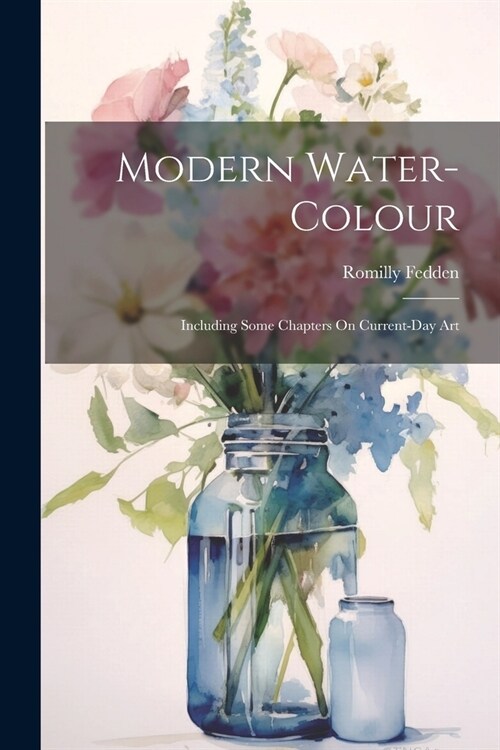 Modern Water-Colour: Including Some Chapters On Current-Day Art (Paperback)