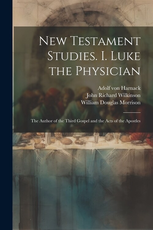 New Testament Studies. I. Luke the Physician: The Author of the Third Gospel and the Acts of the Apostles (Paperback)