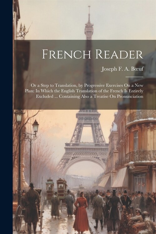 French Reader: Or a Step to Translation, by Progressive Exercises On a New Plan: In Which the English Translation of the French Is En (Paperback)