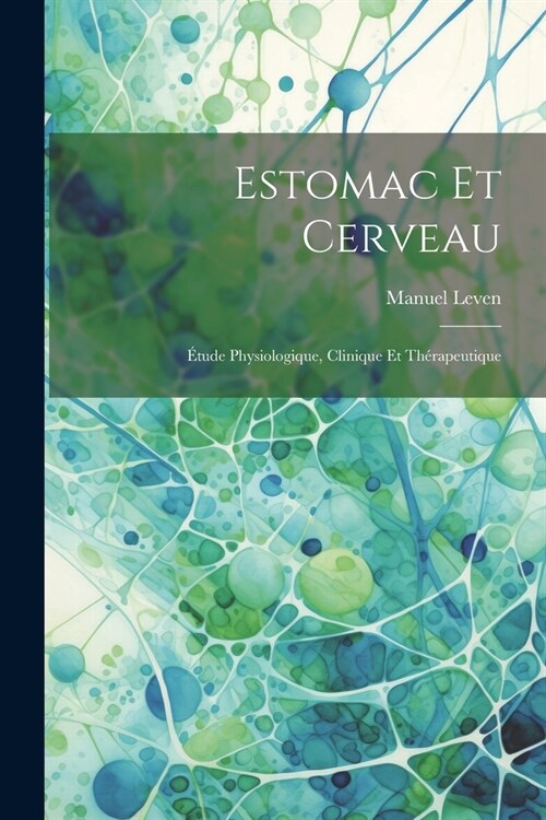 Estomac Et Cerveau: ?ude Physiologique, Clinique Et Th?apeutique (Paperback)