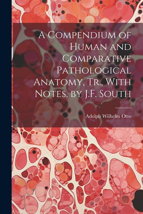 A Compendium of Human and Comparative Pathological Anatomy, Tr., With Notes, by J.F. South (Paperback)