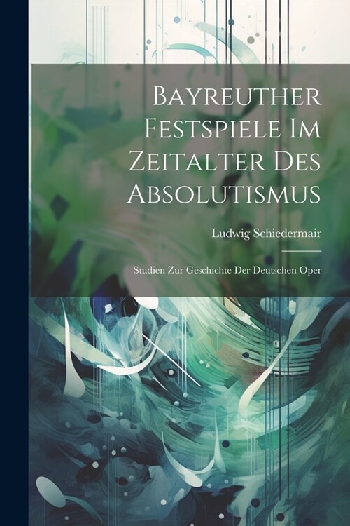 Bayreuther Festspiele Im Zeitalter Des Absolutismus: Studien Zur Geschichte Der Deutschen Oper (Paperback)