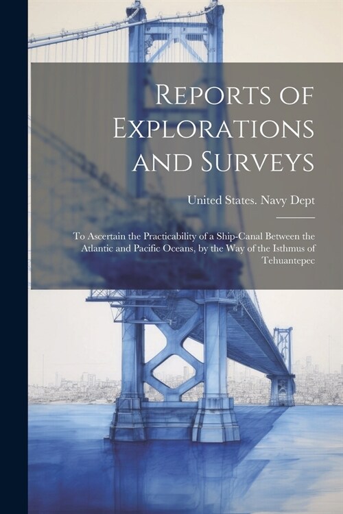 Reports of Explorations and Surveys: To Ascertain the Practicability of a Ship-Canal Between the Atlantic and Pacific Oceans, by the Way of the Isthmu (Paperback)
