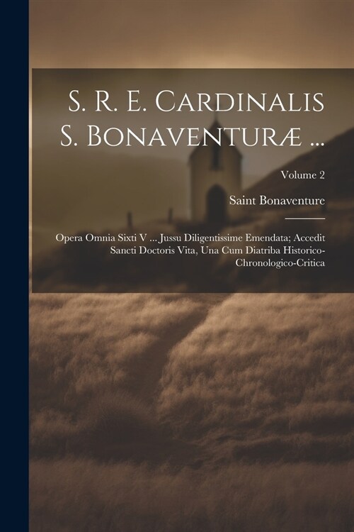 S. R. E. Cardinalis S. Bonaventur?...: Opera Omnia Sixti V ... Jussu Diligentissime Emendata; Accedit Sancti Doctoris Vita, Una Cum Diatriba Historic (Paperback)