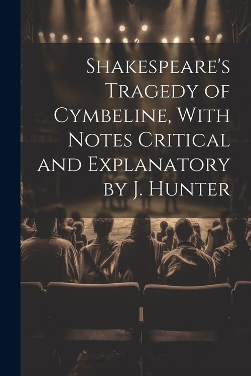 Shakespeares Tragedy of Cymbeline, With Notes Critical and Explanatory by J. Hunter (Paperback)