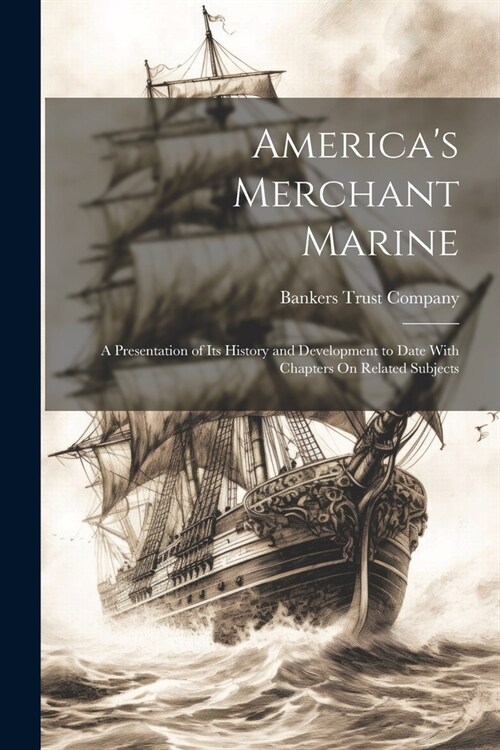 Americas Merchant Marine: A Presentation of Its History and Development to Date With Chapters On Related Subjects (Paperback)