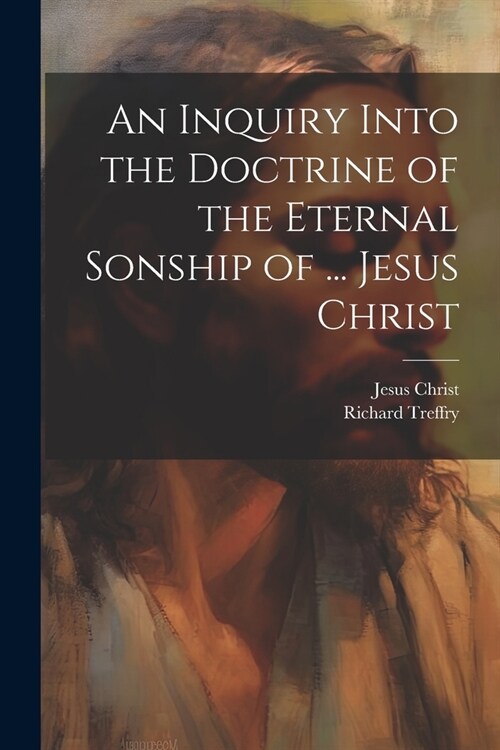 An Inquiry Into the Doctrine of the Eternal Sonship of ... Jesus Christ (Paperback)