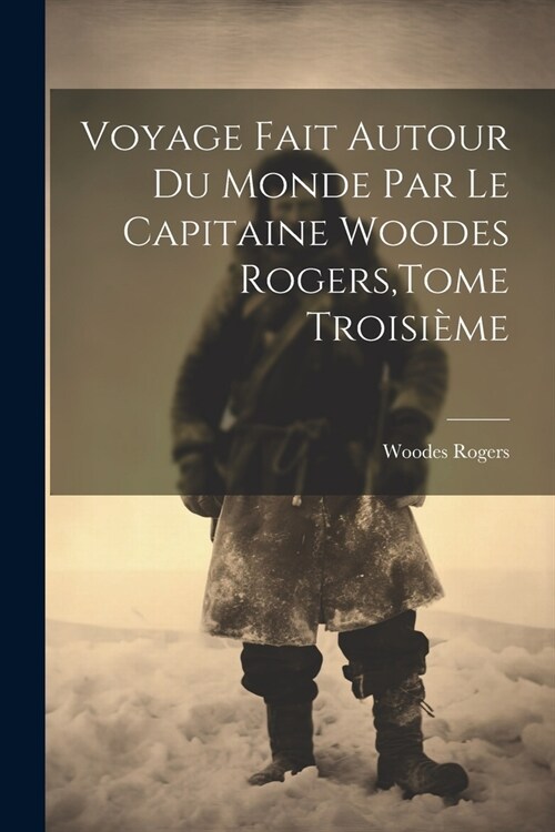 Voyage Fait Autour Du Monde Par Le Capitaine Woodes Rogers, Tome Troisi?e (Paperback)