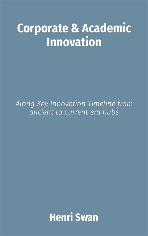 Corporate & Academic Innovation: Along Key Innovation Timeline from ancient to current era hubs (Paperback)