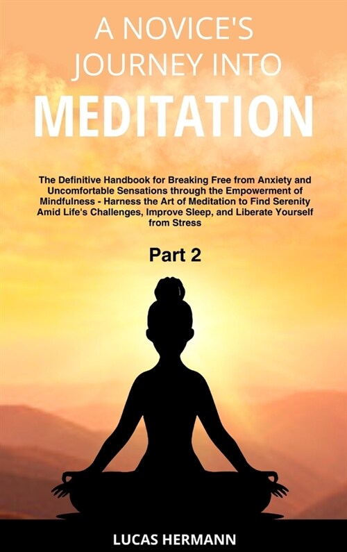 A Novices Journey into Meditation: The Definitive Handbook for Breaking Free from Anxiety and Uncomfortable Sensations through the Empowerment of Min (Hardcover)