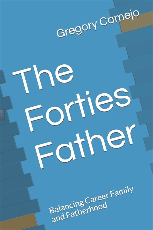 The Forties Father: Balancing Career Family and Fatherhood (Paperback)