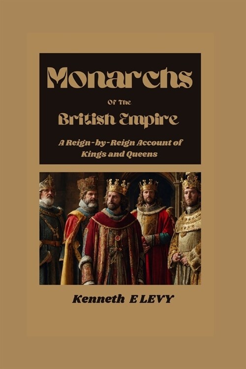 Monarchs Of The British Empire: A Reign-by-Reign Account Of Kings and Queens (Paperback)