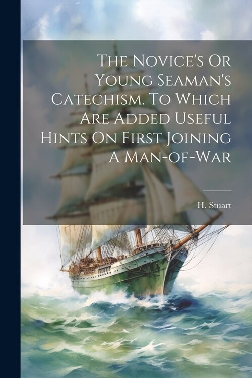 The Novices Or Young Seamans Catechism. To Which Are Added Useful Hints On First Joining A Man-of-war (Paperback)