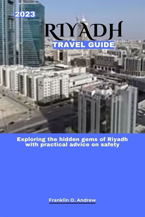 2023 Riyadh Travel Guide: Exploring the hidden gems of Riyadh with practical advice on safety (Paperback)