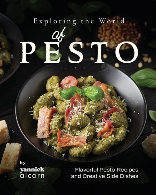 Exploring the World of Pesto: Flavorful Pesto Recipes and Creative Side Dishes (Paperback)