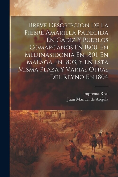 Breve Descripcion De La Fiebre Amarilla Padecida En Cadiz Y Pueblos Comarcanos En 1800, En Medinasidonia En 1801, En Malaga En 1803, Y En Esta Misma P (Paperback)
