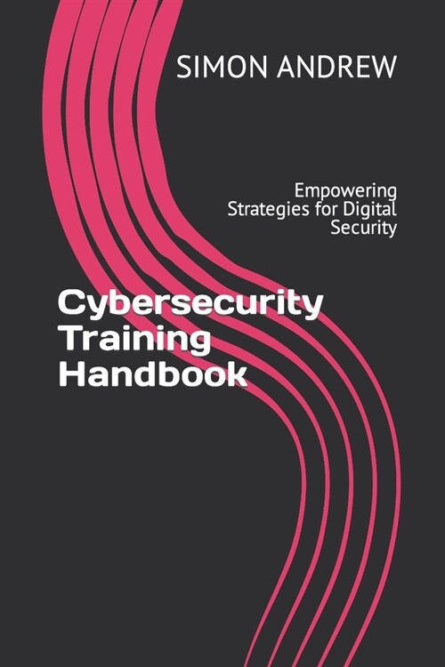 Cybersecurity Training Handbook: Empowering Strategies for Digital Security (Paperback)