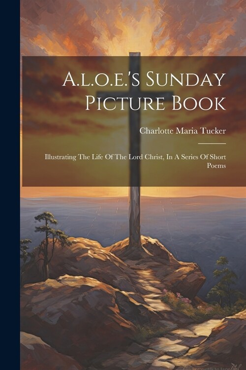 A.l.o.e.s Sunday Picture Book: Illustrating The Life Of The Lord Christ, In A Series Of Short Poems (Paperback)
