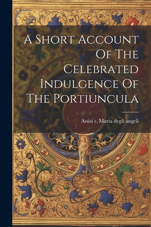 A Short Account Of The Celebrated Indulgence Of The Portiuncula (Paperback)