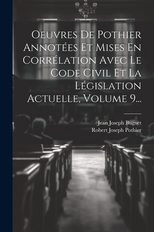 Oeuvres De Pothier Annot?s Et Mises En Corr?ation Avec Le Code Civil Et La L?islation Actuelle, Volume 9... (Paperback)