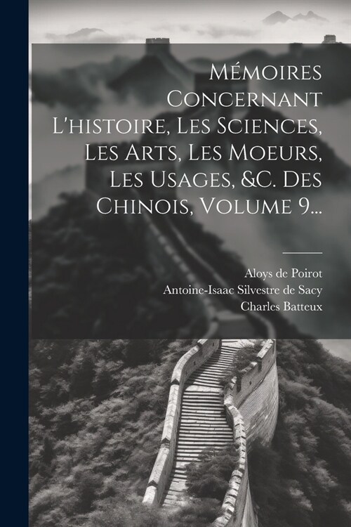M?oires Concernant Lhistoire, Les Sciences, Les Arts, Les Moeurs, Les Usages, &c. Des Chinois, Volume 9... (Paperback)
