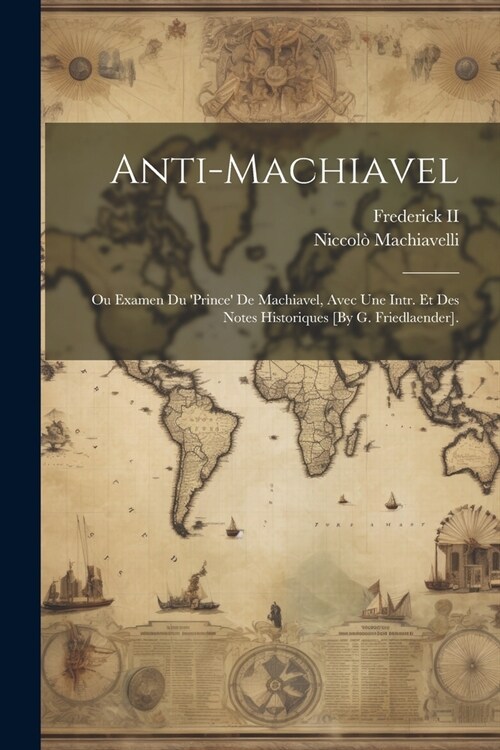 Anti-Machiavel; Ou Examen Du prince De Machiavel, Avec Une Intr. Et Des Notes Historiques [By G. Friedlaender]. (Paperback)