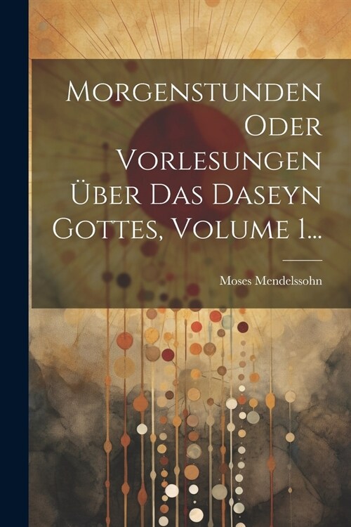 Morgenstunden Oder Vorlesungen ?er Das Daseyn Gottes, Volume 1... (Paperback)