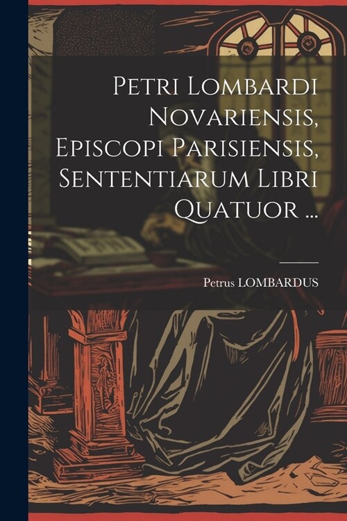 Petri Lombardi Novariensis, Episcopi Parisiensis, Sententiarum Libri Quatuor ... (Paperback)