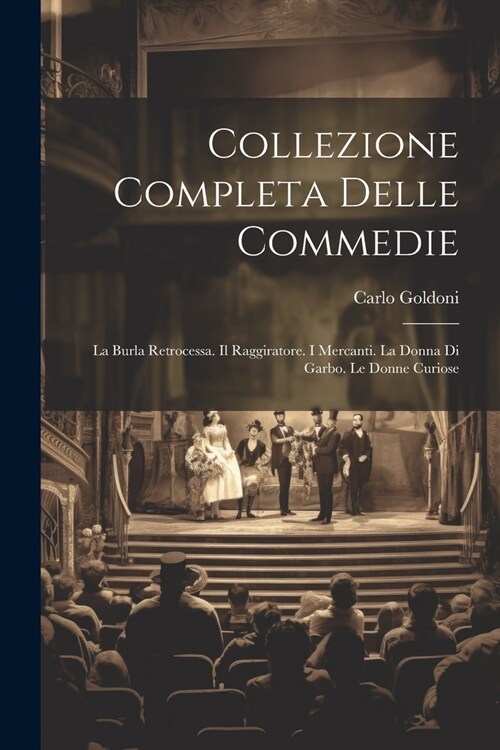 Collezione Completa Delle Commedie: La Burla Retrocessa. Il Raggiratore. I Mercanti. La Donna Di Garbo. Le Donne Curiose (Paperback)