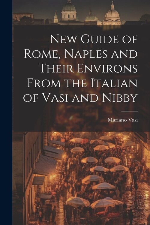 New Guide of Rome, Naples and Their Environs From the Italian of Vasi and Nibby (Paperback)