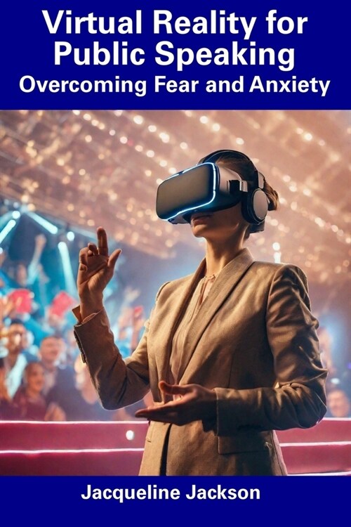 Virtual Reality for Public Speaking: Overcoming Fear and Anxiety (Paperback)