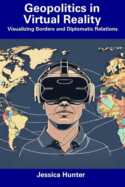 Geopolitics in Virtual Reality: Visualizing Borders and Diplomatic Relations (Paperback)