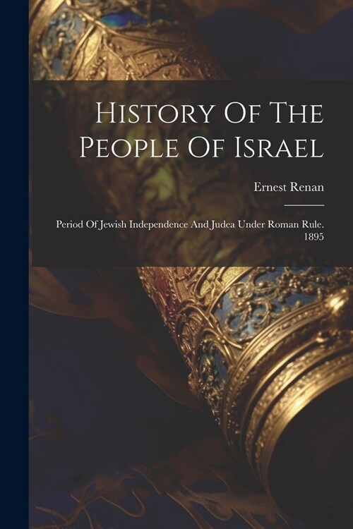 History Of The People Of Israel: Period Of Jewish Independence And Judea Under Roman Rule. 1895 (Paperback)