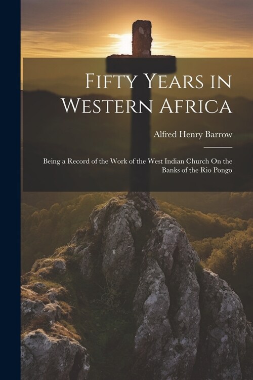 Fifty Years in Western Africa: Being a Record of the Work of the West Indian Church On the Banks of the Rio Pongo (Paperback)