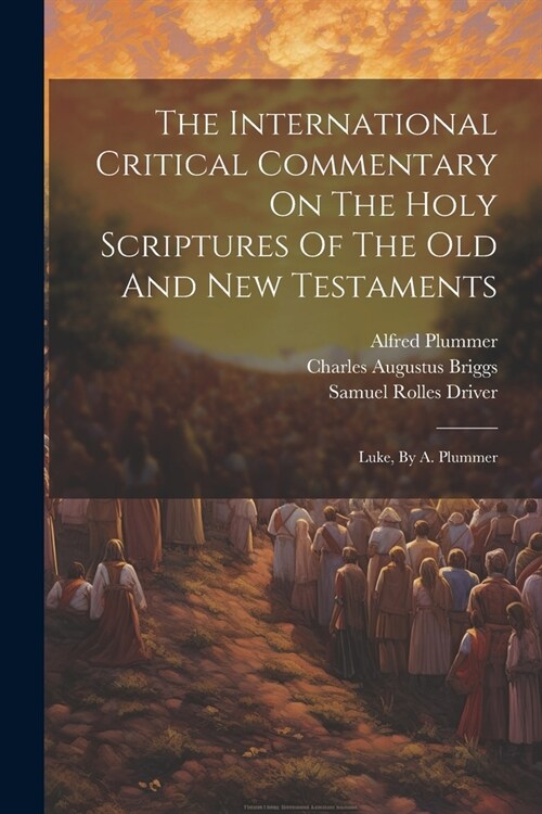 The International Critical Commentary On The Holy Scriptures Of The Old And New Testaments: Luke, By A. Plummer (Paperback)